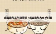 或者造句三年级简短（或者造句大全3年级）