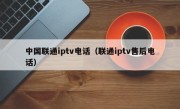 中国联通iptv电话（联通iptv售后电话）