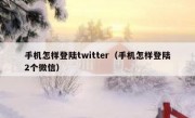 手机怎样登陆twitter（手机怎样登陆2个微信）