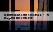 新浪微博app怎么用账号密码登录不了（微博app不能用账号密码登录）