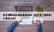 快手涨粉丝给钱吗是真的吗（快手专门涨粉的人是怎么办）