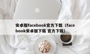 安卓版facebook官方下载（facebook安卓版下载 官方下载）