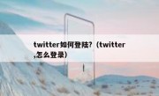 twitter如何登陆?（twitter,怎么登录）