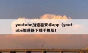 youtube加速器安卓app（youtube加速器下载手机版）