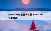 youtube加速器手机版（Youtube 加速器）