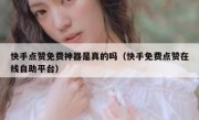 快手点赞免费神器是真的吗（快手免费点赞在线自助平台）