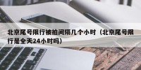 北京尾号限行被拍间隔几个小时（北京尾号限行是全天24小时吗）