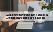 ins观看视频有访客痕迹嘛怎么删除啊（ins观看视频有访客痕迹嘛怎么删除啊）