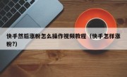 快手然后涨粉怎么操作视频教程（快手怎样涨粉?）