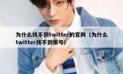 为什么找不到twitter的官网（为什么twitter找不到账号）