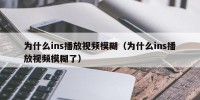 为什么ins播放视频模糊（为什么ins播放视频模糊了）