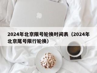 2024年北京限号轮换时间表（2024年北京尾号限行轮换）