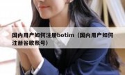 国内用户如何注册botim（国内用户如何注册谷歌账号）