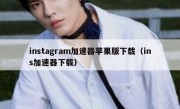 instagram加速器苹果版下载（ins加速器下载）