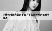 下载微博并安装到手机（下载微博并安装到手机上）