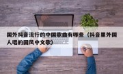 国外抖音流行的中国歌曲有哪些（抖音里外国人唱的国风中文歌）