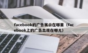 facebook的广告展示在哪里（facebook上的广告出现在哪儿）