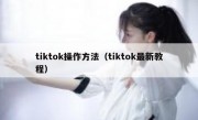 tiktok操作方法（tiktok最新教程）