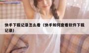 快手下载记录怎么看（快手如何查看软件下载记录）