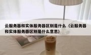 云服务器和实体服务器区别是什么（云服务器和实体服务器区别是什么意思）