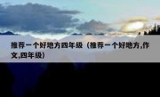 推荐一个好地方四年级（推荐一个好地方,作文,四年级）