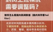 推特怎么看国内新闻联播（国内如何看twitter）