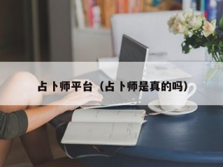 占卜师平台（占卜师是真的吗）