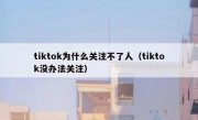 tiktok为什么关注不了人（tiktok没办法关注）