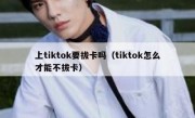 上tiktok要拔卡吗（tiktok怎么才能不拔卡）