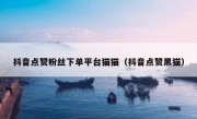 抖音点赞粉丝下单平台猫猫（抖音点赞黑猫）