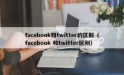 facebook和twitter的区别（facebook 和twitter区别）
