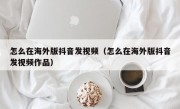 怎么在海外版抖音发视频（怎么在海外版抖音发视频作品）