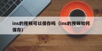 ins的视频可以保存吗（ins的视频如何保存）