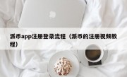 派币app注册登录流程（派币的注册视频教程）