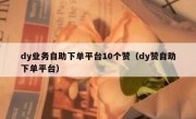 dy业务自助下单平台10个赞（dy赞自助下单平台）