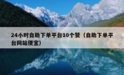 24小时自助下单平台10个赞（自助下单平台网站便宜）