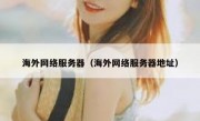 海外网络服务器（海外网络服务器地址）