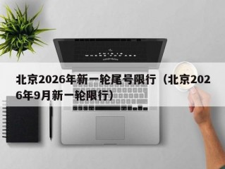北京2026年新一轮尾号限行（北京2026年9月新一轮限行）