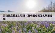 游戏圈点赞怎么取消（游戏圈点赞怎么取消提醒）
