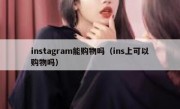 instagram能购物吗（ins上可以购物吗）