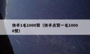 快手1毛1000赞（快手点赞一毛10000赞）