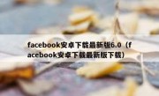 facebook安卓下载最新版6.0（facebook安卓下载最新版下载）
