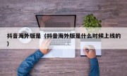 抖音海外版是（抖音海外版是什么时候上线的）