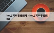 ins上可以看视频吗（ins上可以看视频吗）
