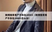 微博搜索用户不存在20003（微博搜索用户不存在20003怎么办）