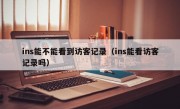 ins能不能看到访客记录（ins能看访客记录吗）