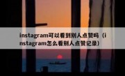 instagram可以看到别人点赞吗（instagram怎么看别人点赞记录）