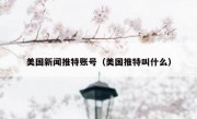 美国新闻推特账号（美国推特叫什么）