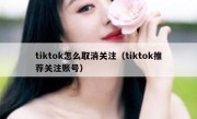 tiktok怎么取消关注（tiktok推荐关注账号）