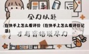 在快手上怎么看评价（在快手上怎么看评价记录）